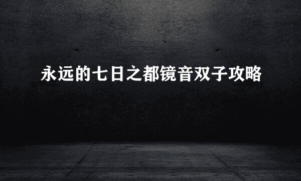 永远的七日之都镜音双子攻略