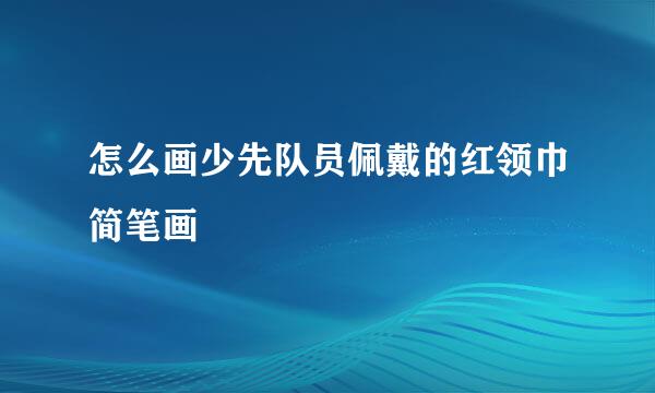 怎么画少先队员佩戴的红领巾简笔画