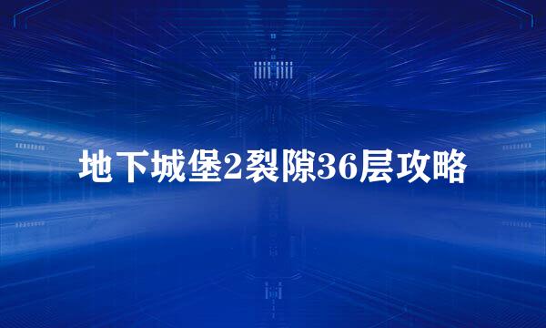 地下城堡2裂隙36层攻略