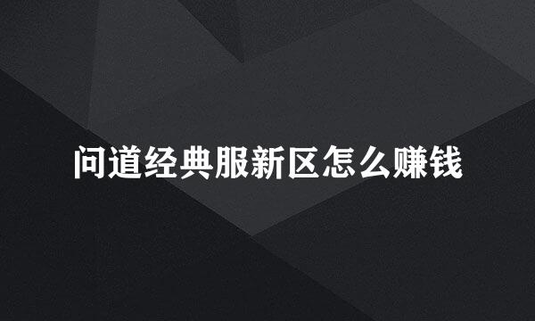 问道经典服新区怎么赚钱