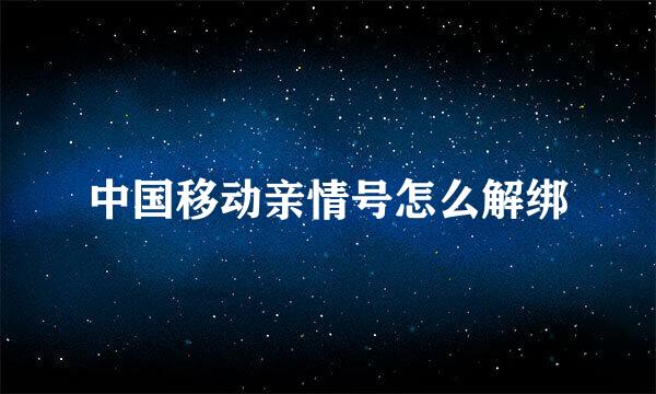 中国移动亲情号怎么解绑