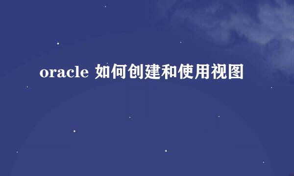 oracle 如何创建和使用视图