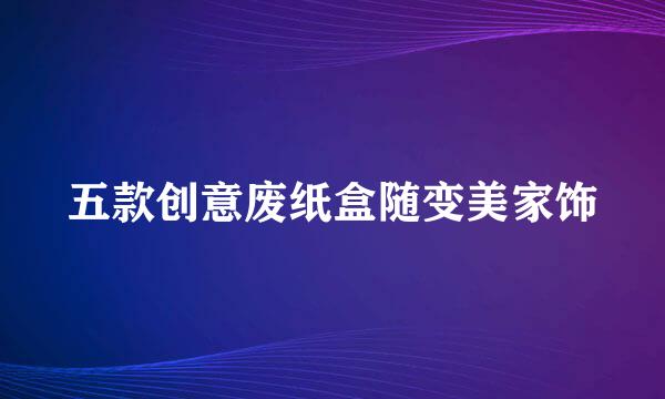 五款创意废纸盒随变美家饰