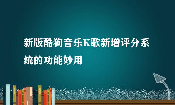 新版酷狗音乐K歌新增评分系统的功能妙用