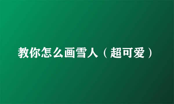 教你怎么画雪人（超可爱）