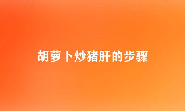 胡萝卜炒猪肝的步骤