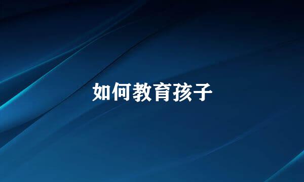 如何教育孩子