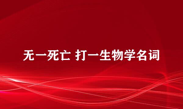 无一死亡 打一生物学名词