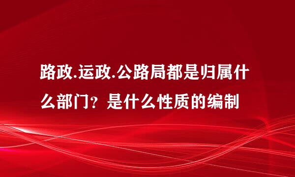 路政.运政.公路局都是归属什么部门？是什么性质的编制