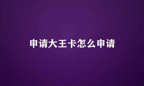 申请大王卡怎么申请