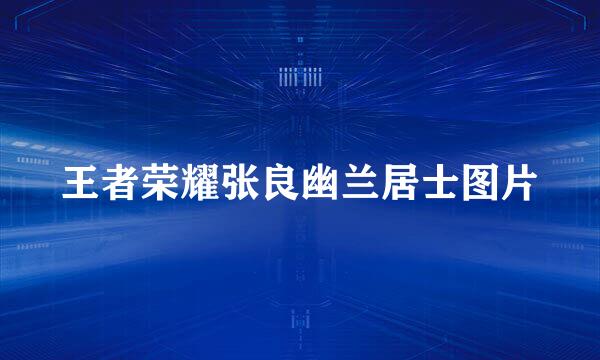 王者荣耀张良幽兰居士图片