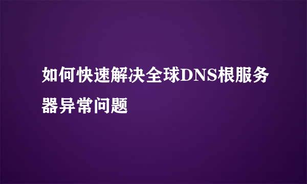 如何快速解决全球DNS根服务器异常问题