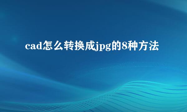 cad怎么转换成jpg的8种方法