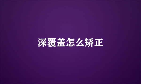 深覆盖怎么矫正