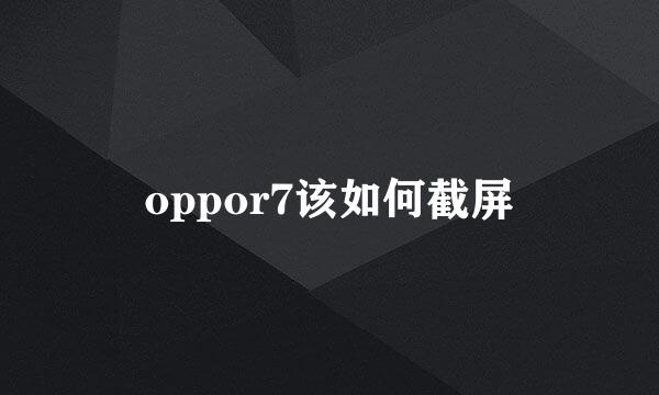oppor7该如何截屏
