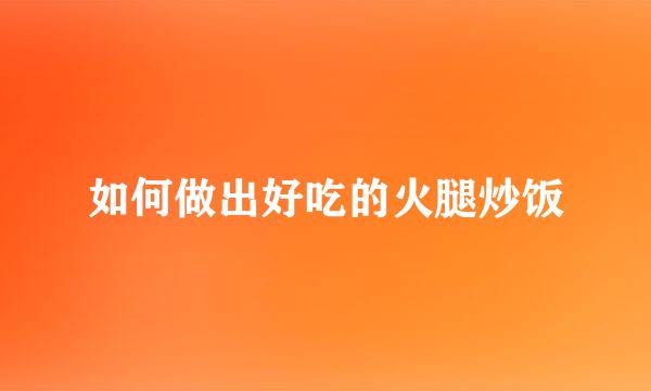 如何做出好吃的火腿炒饭