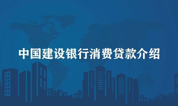 中国建设银行消费贷款介绍