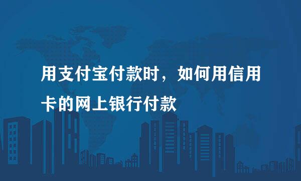 用支付宝付款时，如何用信用卡的网上银行付款