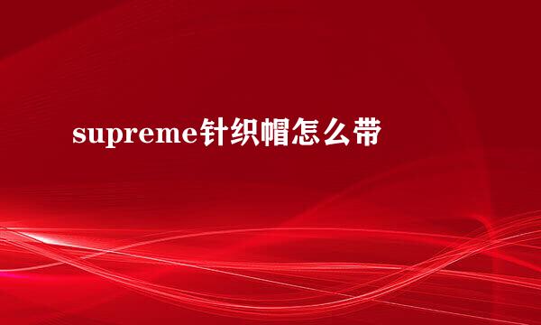 supreme针织帽怎么带
