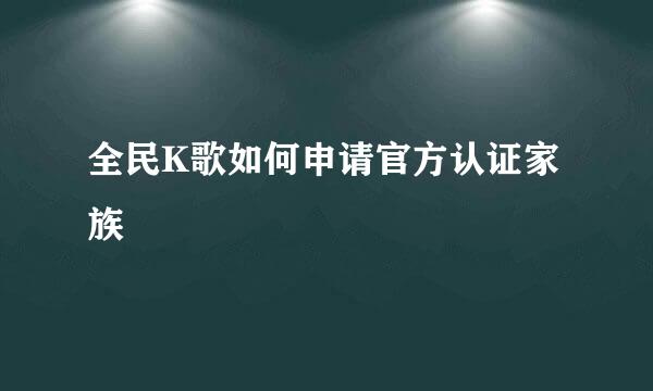 全民K歌如何申请官方认证家族