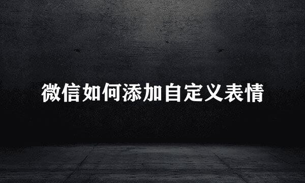 微信如何添加自定义表情