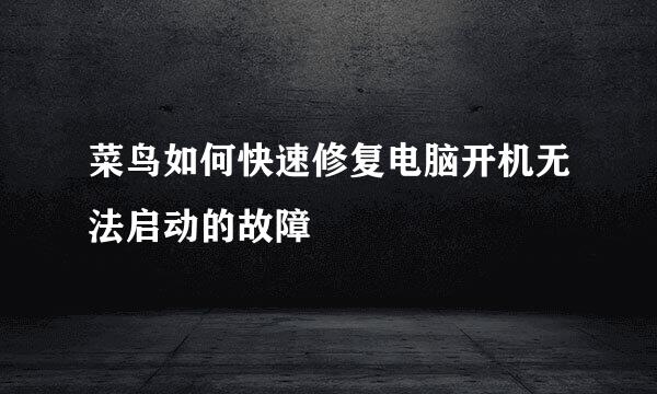 菜鸟如何快速修复电脑开机无法启动的故障