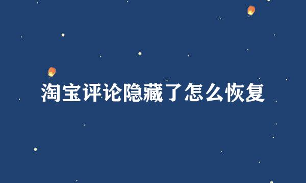淘宝评论隐藏了怎么恢复