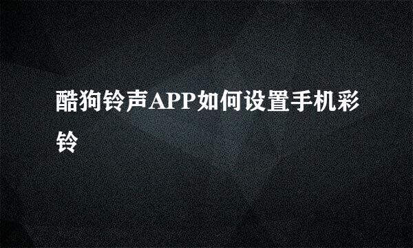 酷狗铃声APP如何设置手机彩铃