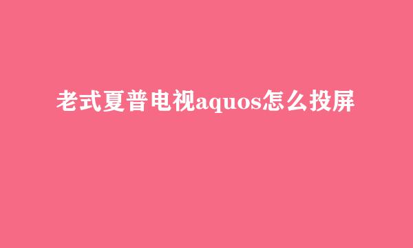 老式夏普电视aquos怎么投屏