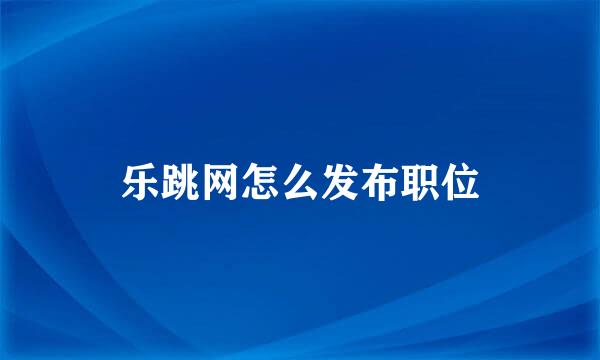 乐跳网怎么发布职位