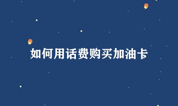 如何用话费购买加油卡