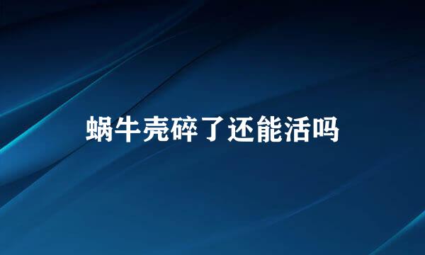 蜗牛壳碎了还能活吗