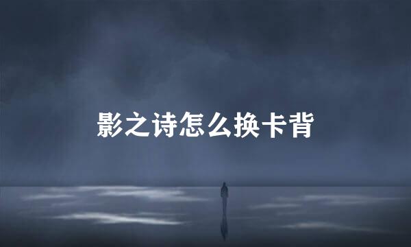 影之诗怎么换卡背