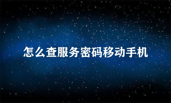 怎么查服务密码移动手机