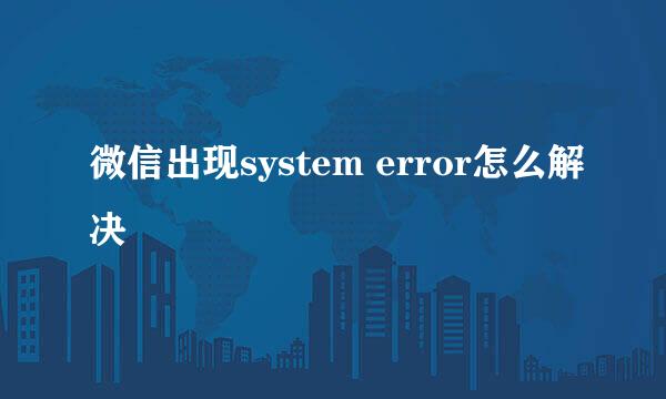 微信出现system error怎么解决
