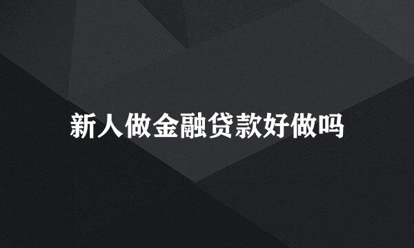 新人做金融贷款好做吗