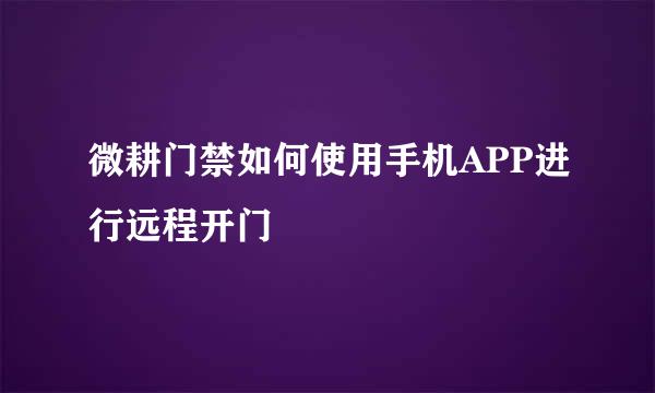 微耕门禁如何使用手机APP进行远程开门