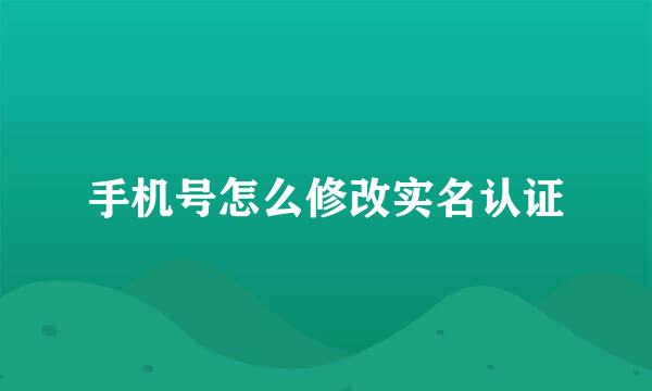 手机号怎么修改实名认证