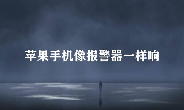 苹果手机像报警器一样响