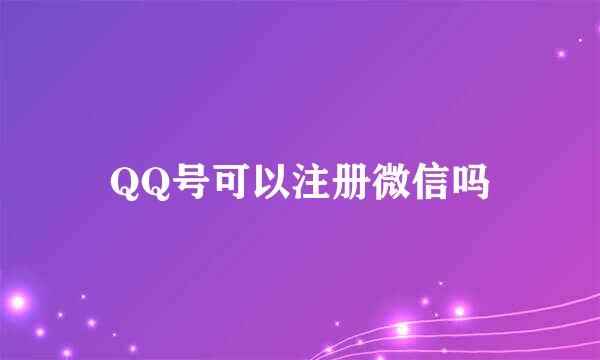 QQ号可以注册微信吗
