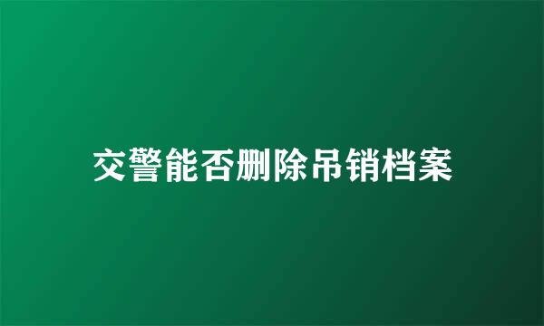 交警能否删除吊销档案