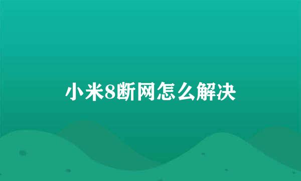 小米8断网怎么解决