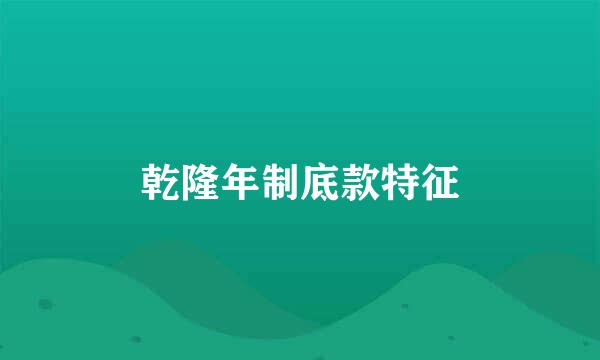 乾隆年制底款特征