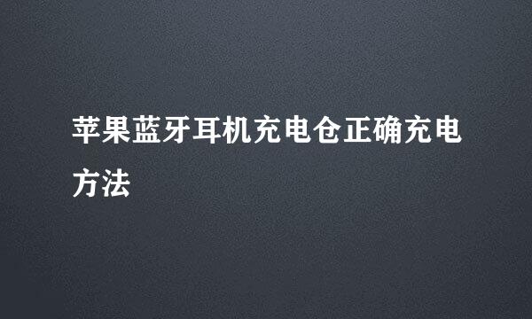 苹果蓝牙耳机充电仓正确充电方法