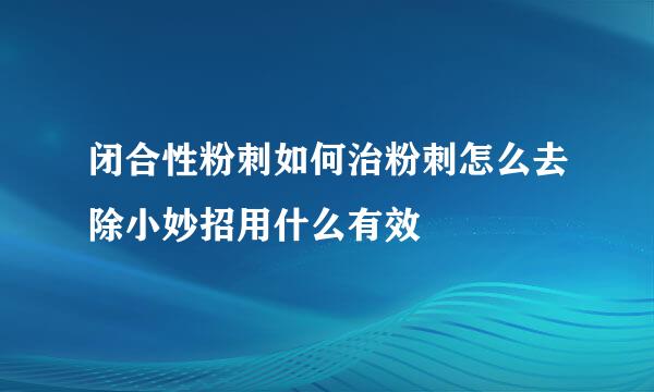 闭合性粉刺如何治粉刺怎么去除小妙招用什么有效