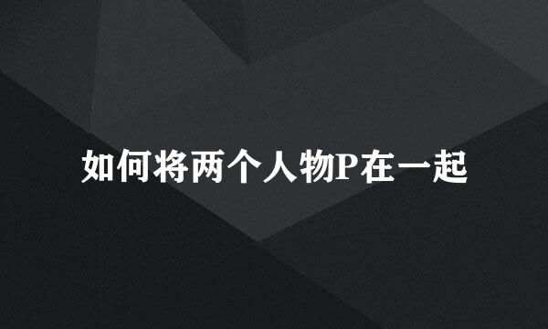 如何将两个人物P在一起