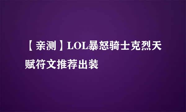 【亲测】LOL暴怒骑士克烈天赋符文推荐出装