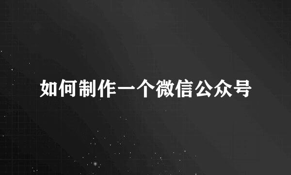 如何制作一个微信公众号