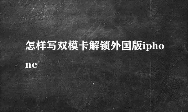 怎样写双模卡解锁外国版iphone
