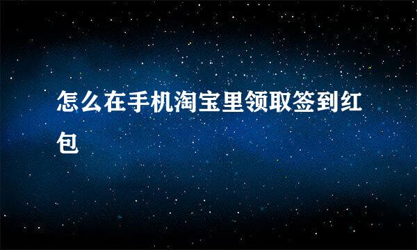 怎么在手机淘宝里领取签到红包